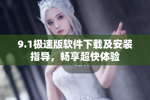 9.1极速版软件下载及安装指导，畅享超快体验
