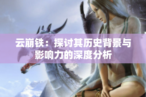 云崩铁：探讨其历史背景与影响力的深度分析