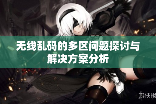 无线乱码的多区问题探讨与解决方案分析