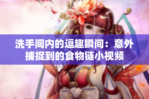 洗手间内的逗趣瞬间：意外捕捉到的食物链小视频