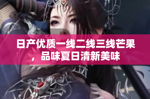 日产优质一线二线三线芒果，品味夏日清新美味