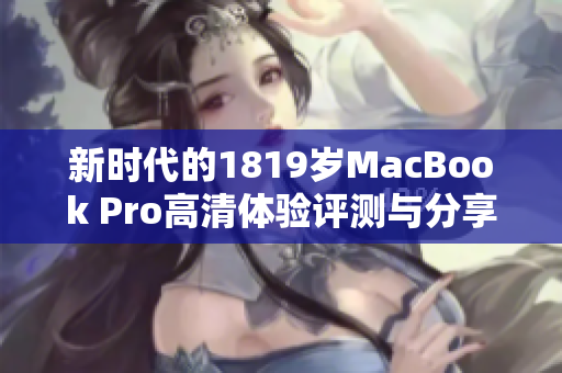 新时代的1819岁MacBook Pro高清体验评测与分享