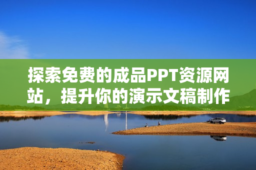 探索免费的成品PPT资源网站，提升你的演示文稿制作效率