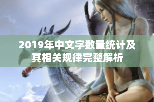 2019年中文字数量统计及其相关规律完整解析