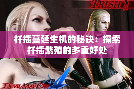 扦插蔓延生机的秘诀：探索扦插繁殖的多重好处