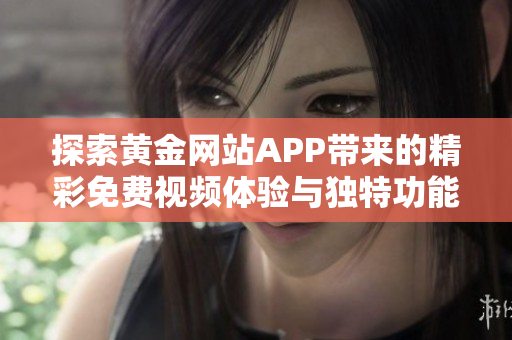 探索黄金网站APP带来的精彩免费视频体验与独特功能