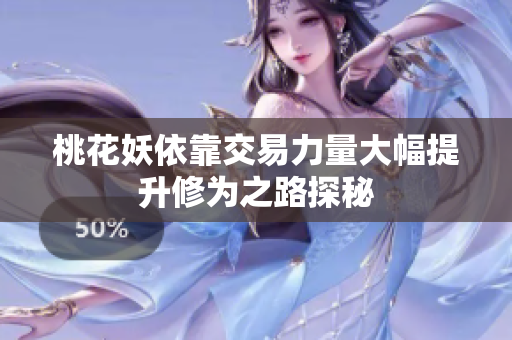桃花妖依靠交易力量大幅提升修为之路探秘