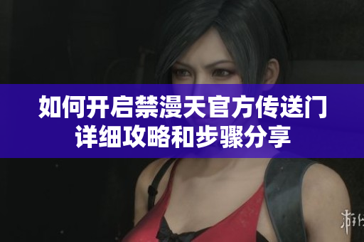如何开启禁漫天官方传送门详细攻略和步骤分享