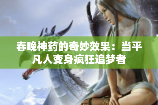 春晚神药的奇妙效果：当平凡人变身疯狂追梦者