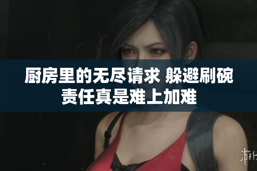 厨房里的无尽请求 躲避刷碗责任真是难上加难