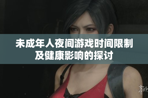 未成年人夜间游戏时间限制及健康影响的探讨
