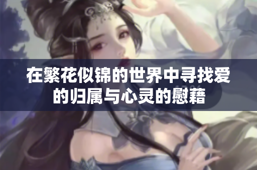 在繁花似锦的世界中寻找爱的归属与心灵的慰藉