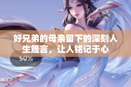 好兄弟的母亲留下的深刻人生箴言，让人铭记于心