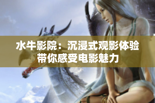 水牛影院：沉浸式观影体验带你感受电影魅力