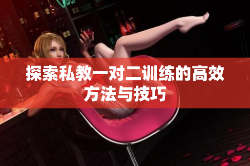 探索私教一对二训练的高效方法与技巧
