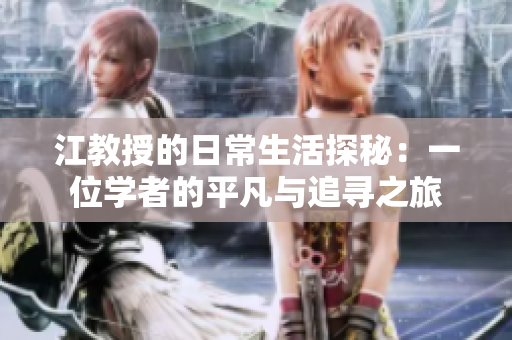 江教授的日常生活探秘：一位学者的平凡与追寻之旅