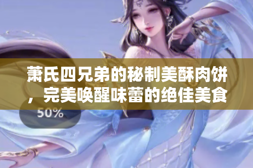 萧氏四兄弟的秘制美酥肉饼，完美唤醒味蕾的绝佳美食