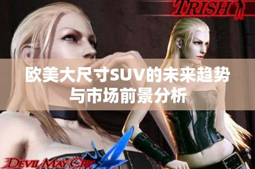 欧美大尺寸SUV的未来趋势与市场前景分析