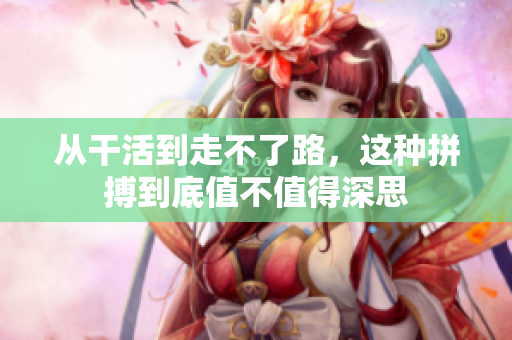 从干活到走不了路，这种拼搏到底值不值得深思