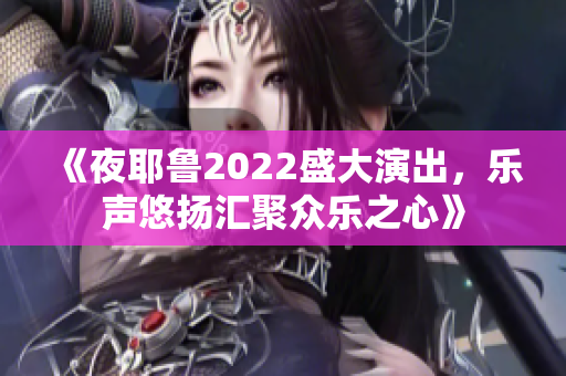 《夜耶鲁2022盛大演出，乐声悠扬汇聚众乐之心》