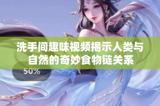 洗手间趣味视频揭示人类与自然的奇妙食物链关系