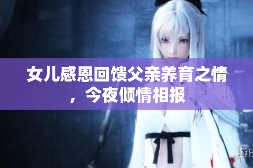 女儿感恩回馈父亲养育之情，今夜倾情相报