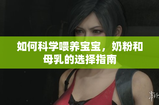 如何科学喂养宝宝，奶粉和母乳的选择指南