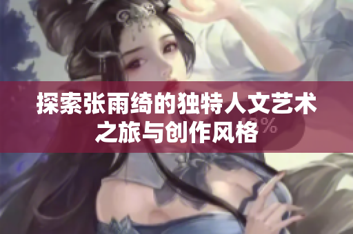 探索张雨绮的独特人文艺术之旅与创作风格