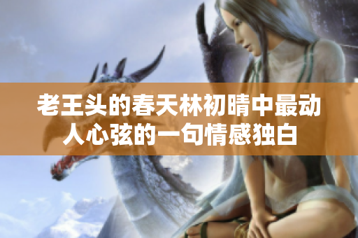 老王头的春天林初晴中最动人心弦的一句情感独白