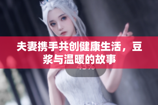 夫妻携手共创健康生活，豆浆与温暖的故事