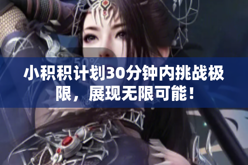 小积积计划30分钟内挑战极限，展现无限可能！