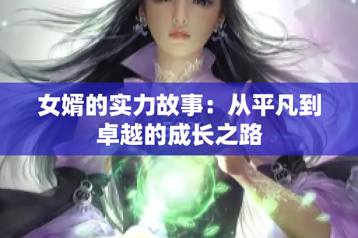 女婿的实力故事：从平凡到卓越的成长之路