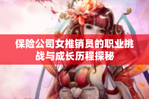 保险公司女推销员的职业挑战与成长历程探秘