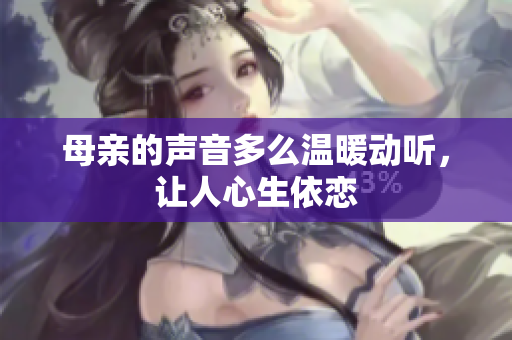 母亲的声音多么温暖动听，让人心生依恋