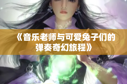 《音乐老师与可爱兔子们的弹奏奇幻旅程》