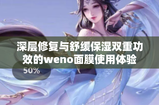 深层修复与舒缓保湿双重功效的weno面膜使用体验