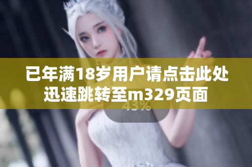 已年满18岁用户请点击此处迅速跳转至m329页面
