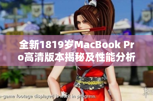 全新1819岁MacBook Pro高清版本揭秘及性能分析