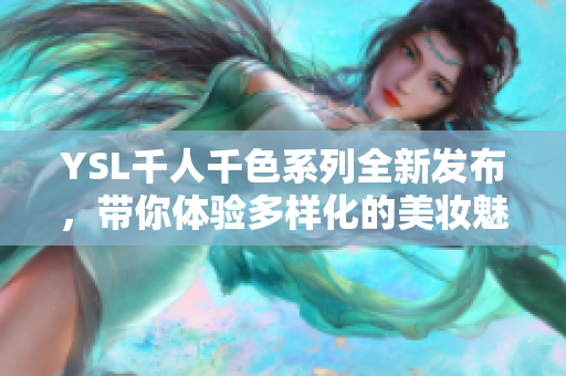 YSL千人千色系列全新发布，带你体验多样化的美妆魅力
