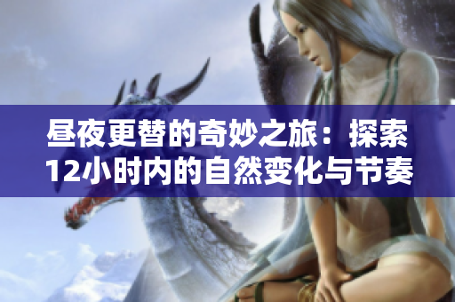 昼夜更替的奇妙之旅：探索12小时内的自然变化与节奏