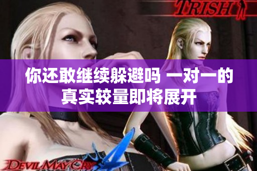 你还敢继续躲避吗 一对一的真实较量即将展开
