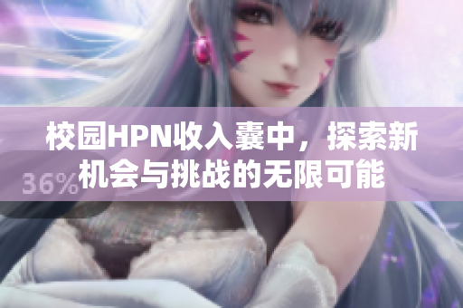 校园HPN收入囊中，探索新机会与挑战的无限可能