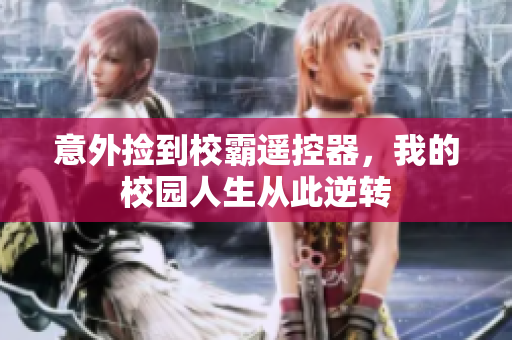 意外捡到校霸遥控器，我的校园人生从此逆转
