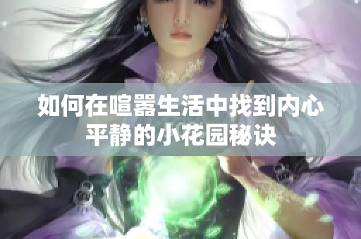 如何在喧嚣生活中找到内心平静的小花园秘诀