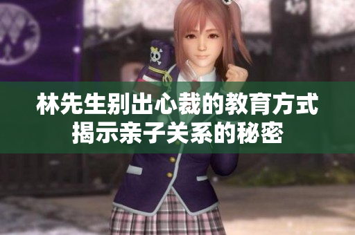 林先生别出心裁的教育方式揭示亲子关系的秘密