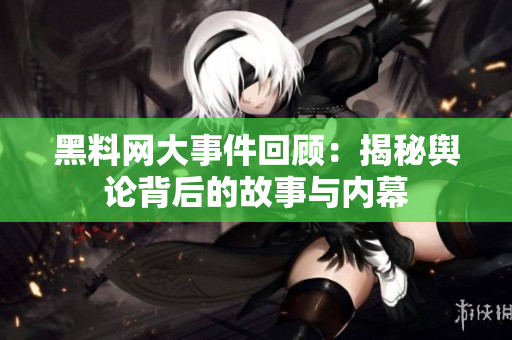 黑料网大事件回顾：揭秘舆论背后的故事与内幕