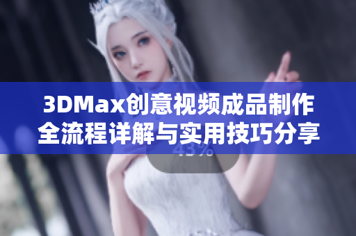 3DMax创意视频成品制作全流程详解与实用技巧分享
