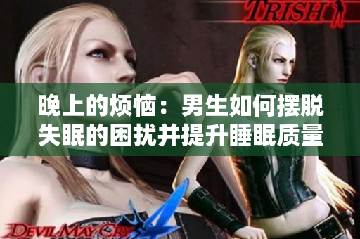 晚上的烦恼：男生如何摆脱失眠的困扰并提升睡眠质量