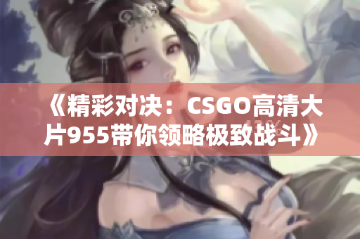 《精彩对决：CSGO高清大片955带你领略极致战斗》