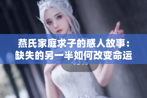 燕氏家庭求子的感人故事：缺失的另一半如何改变命运